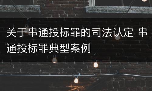 关于串通投标罪的司法认定 串通投标罪典型案例
