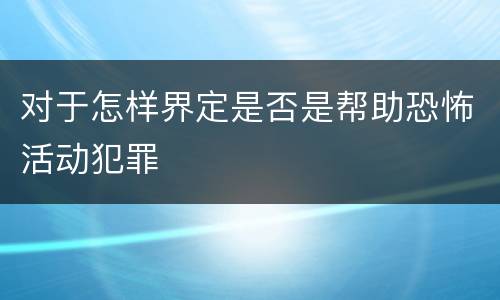对于怎样界定是否是帮助恐怖活动犯罪