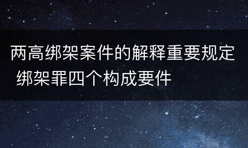 两高绑架案件的解释重要规定 绑架罪四个构成要件