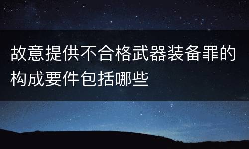 故意提供不合格武器装备罪的构成要件包括哪些