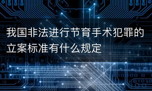 我国非法进行节育手术犯罪的立案标准有什么规定