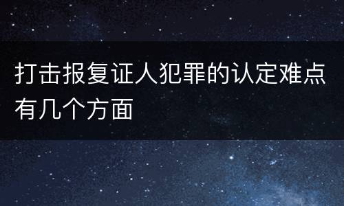 打击报复证人犯罪的认定难点有几个方面