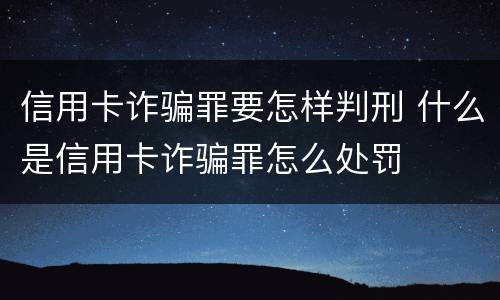 信用卡诈骗罪要怎样判刑 什么是信用卡诈骗罪怎么处罚