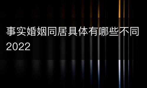 事实婚姻同居具体有哪些不同2022
