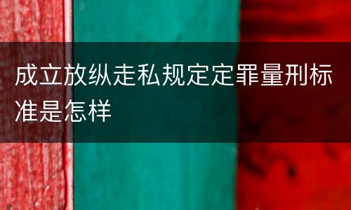 成立放纵走私规定定罪量刑标准是怎样