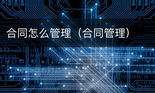 合同怎么管理（合同管理）