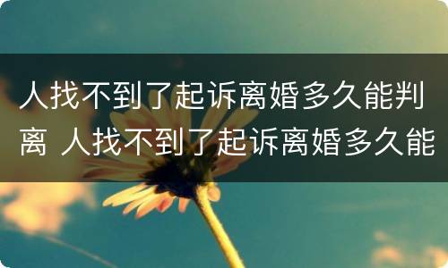 人找不到了起诉离婚多久能判离 人找不到了起诉离婚多久能判离婚