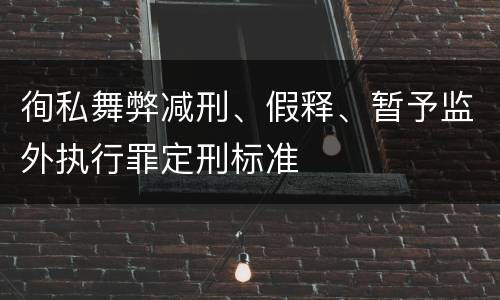 徇私舞弊减刑、假释、暂予监外执行罪定刑标准