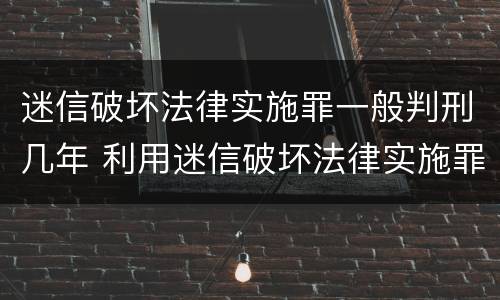 迷信破坏法律实施罪一般判刑几年 利用迷信破坏法律实施罪判几年