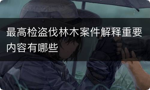 最高检盗伐林木案件解释重要内容有哪些