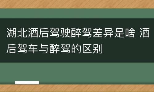 湖北酒后驾驶醉驾差异是啥 酒后驾车与醉驾的区别