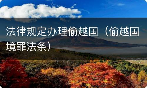 法律规定办理偷越国（偷越国境罪法条）
