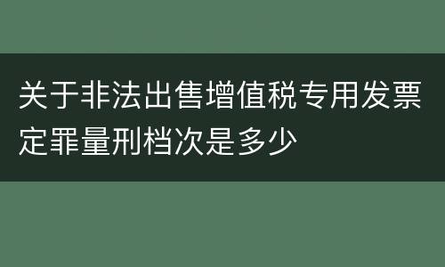 关于非法出售增值税专用发票定罪量刑档次是多少