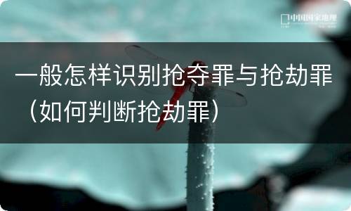 一般怎样识别抢夺罪与抢劫罪(如何判断抢劫罪)