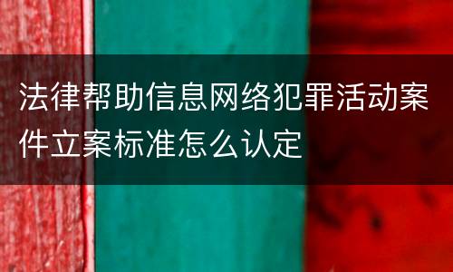 法律帮助信息网络犯罪活动案件立案标准怎么认定