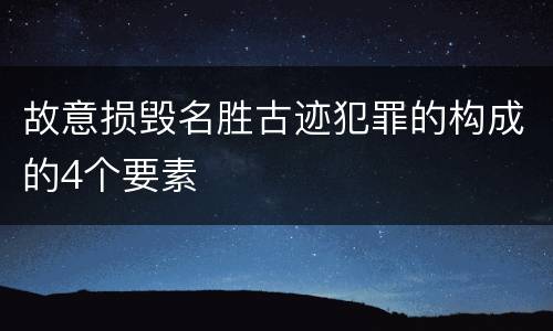 故意损毁名胜古迹犯罪的构成的4个要素