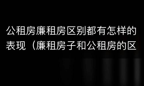 公租房廉租房区别都有怎样的表现（廉租房子和公租房的区别）