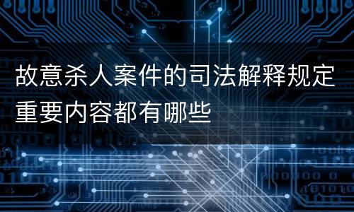 故意杀人案件的司法解释规定重要内容都有哪些