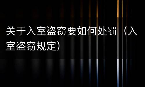 关于入室盗窃要如何处罚（入室盗窃规定）