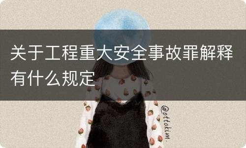 关于工程重大安全事故罪解释有什么规定