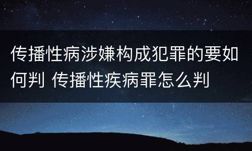 传播性病涉嫌构成犯罪的要如何判 传播性疾病罪怎么判