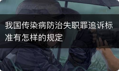 我国传染病防治失职罪追诉标准有怎样的规定