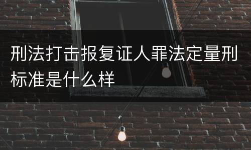 刑法打击报复证人罪法定量刑标准是什么样