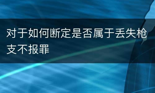 对于如何断定是否属于丢失枪支不报罪