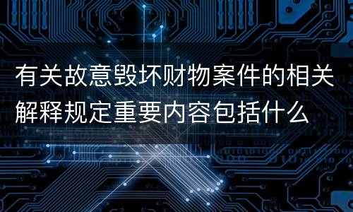 有关故意毁坏财物案件的相关解释规定重要内容包括什么