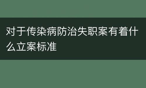 对于传染病防治失职案有着什么立案标准