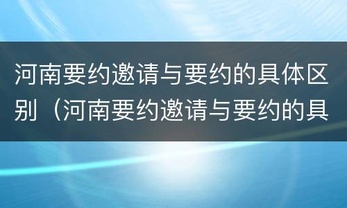 河南要约邀请与要约的具体区别（河南要约邀请与要约的具体区别是什么）