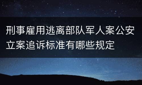 刑事雇用逃离部队军人案公安立案追诉标准有哪些规定