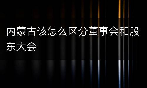 内蒙古该怎么区分董事会和股东大会