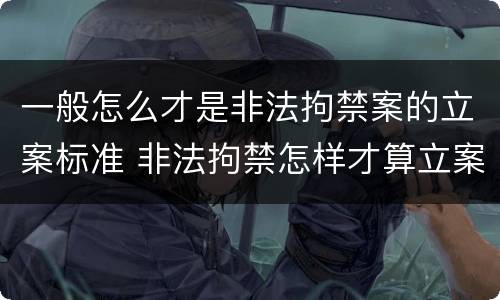 一般怎么才是非法拘禁案的立案标准 非法拘禁怎样才算立案