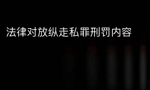 法律对放纵走私罪刑罚内容