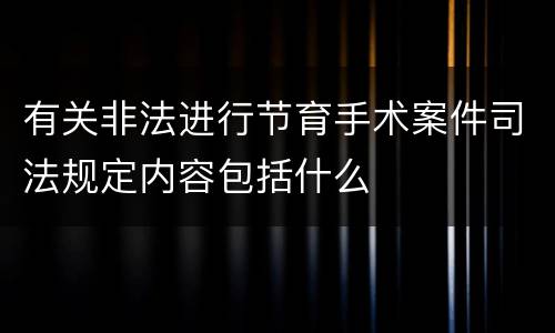 有关非法进行节育手术案件司法规定内容包括什么