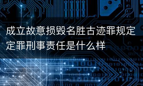 成立故意损毁名胜古迹罪规定定罪刑事责任是什么样