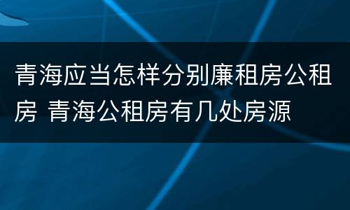 青海应当怎样分别廉租房公租房 青海公租房有几处房源