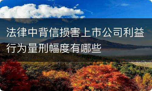 法律中背信损害上市公司利益行为量刑幅度有哪些