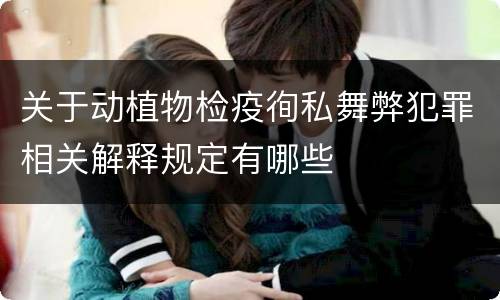 关于动植物检疫徇私舞弊犯罪相关解释规定有哪些