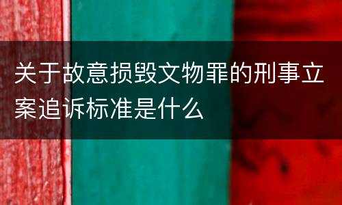 关于故意损毁文物罪的刑事立案追诉标准是什么
