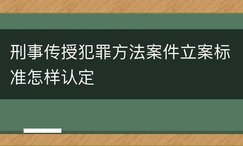 刑事传授犯罪方法案件立案标准怎样认定