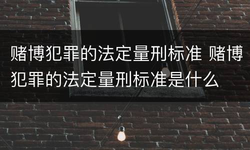 赌博犯罪的法定量刑标准 赌博犯罪的法定量刑标准是什么