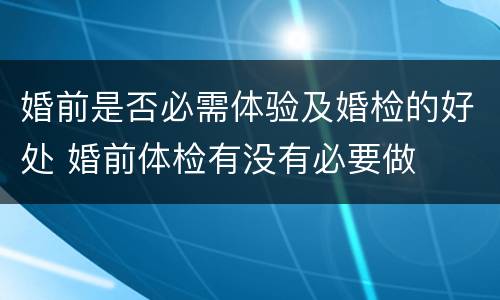 婚前是否必需体验及婚检的好处 婚前体检有没有必要做