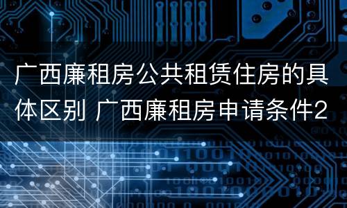 广西廉租房公共租赁住房的具体区别 广西廉租房申请条件2018