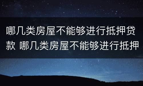 哪几类房屋不能够进行抵押贷款 哪几类房屋不能够进行抵押贷款业务