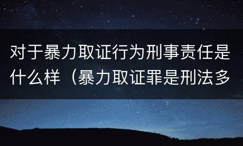 对于暴力取证行为刑事责任是什么样（暴力取证罪是刑法多少条）