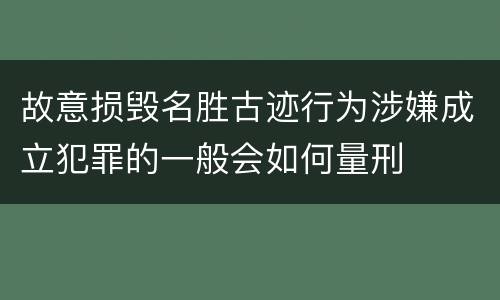 故意损毁名胜古迹行为涉嫌成立犯罪的一般会如何量刑