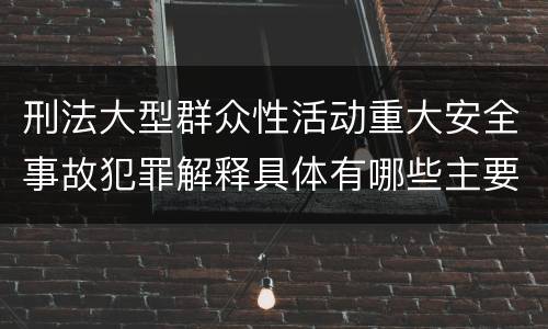 刑法大型群众性活动重大安全事故犯罪解释具体有哪些主要内容