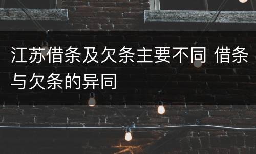 江苏借条及欠条主要不同 借条与欠条的异同